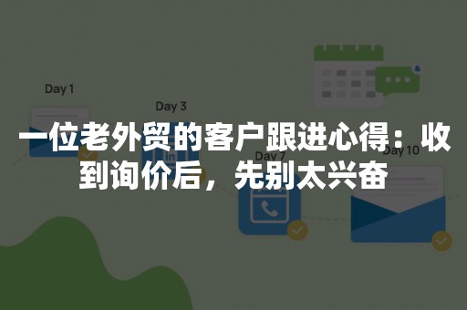 一位老外贸的客户跟进心得：收到询价后，先别太兴奋