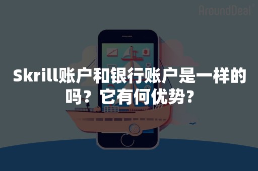 Skrill账户和银行账户是一样的吗？它有何优势？