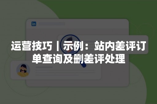 运营技巧｜示例：站内差评订单查询及删差评处理