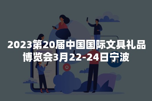 2023第20届中国国际文具礼品博览会3月22-24日宁波