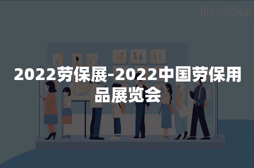 2022劳保展-2022中国劳保用品展览会