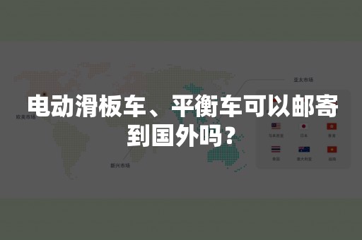 电动滑板车、平衡车可以邮寄到国外吗？