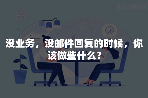 没业务，没邮件回复的时候，你该做些什么？