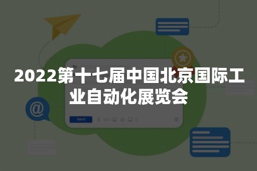 2022第十七届中国北京国际工业自动化展览会