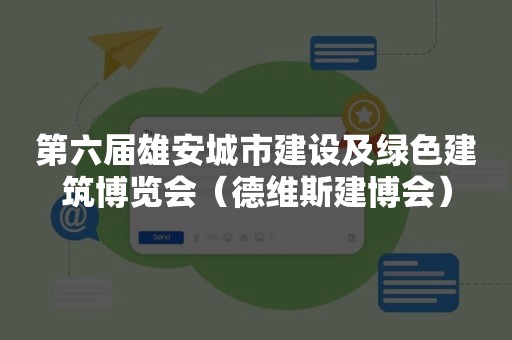 第六届雄安城市建设及绿色建筑博览会（德维斯建博会）