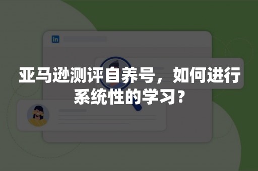 亚马逊测评自养号，如何进行系统性的学习？