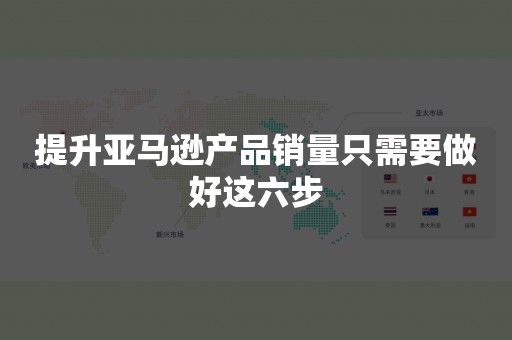 提升亚马逊产品销量只需要做好这六步