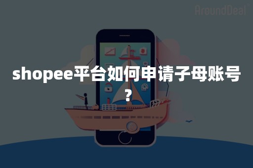 shopee平台如何申请子母账号？