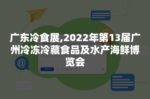 广东冷食展,2022年第13届广州冷冻冷藏食品及水产海鲜博览会