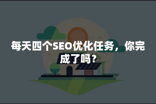 每天四个SEO优化任务，你完成了吗？