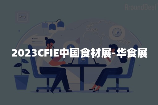 2023CFIE中国食材展-华食展