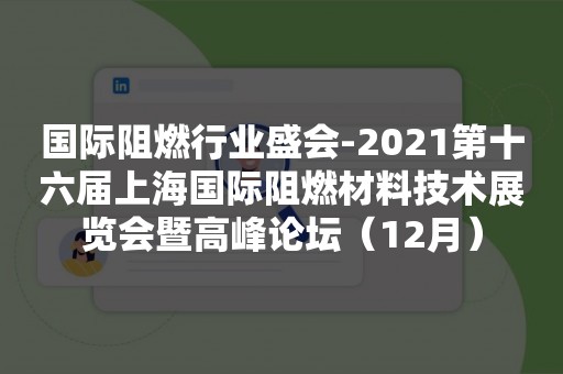 国际阻燃行业盛会-2021第十六届上海国际阻燃材料技术展览会暨高峰论坛（12月）