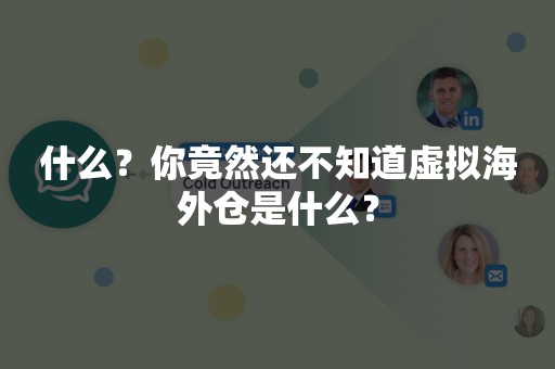 什么？你竟然还不知道虚拟海外仓是什么？