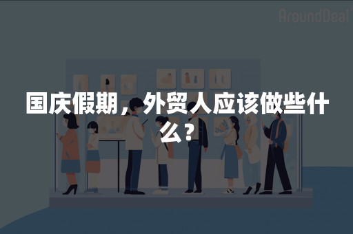 国庆假期，外贸人应该做些什么？