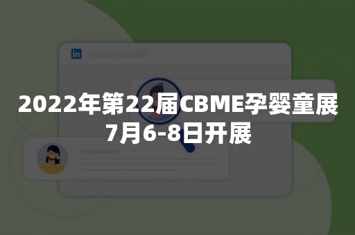 2022年第22届CBME孕婴童展7月6-8日开展