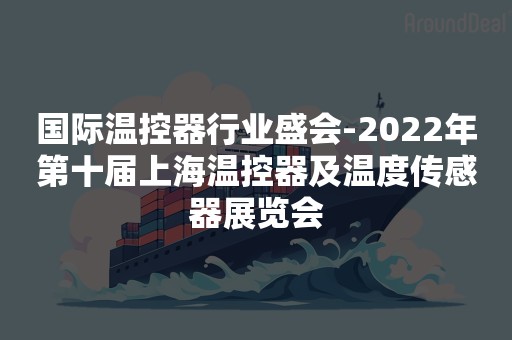 国际温控器行业盛会-2022年第十届上海温控器及温度传感器展览会