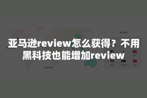 亚马逊review怎么获得？不用黑科技也能增加review