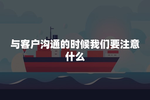 与客户沟通的时候我们要注意什么