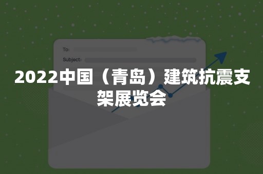 2022中国（青岛）建筑抗震支架展览会