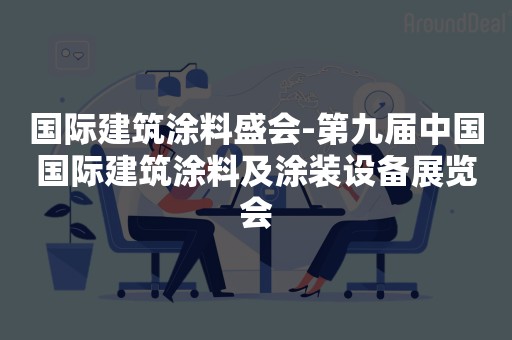 国际建筑涂料盛会-第九届中国国际建筑涂料及涂装设备展览会