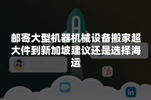 邮寄大型机器机械设备搬家超大件到新加坡建议还是选择海运