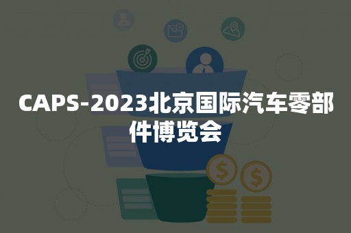 CAPS-2023北京国际汽车零部件博览会