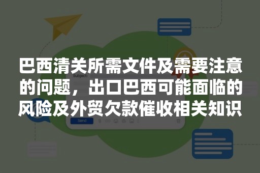 巴西清关所需文件及需要注意的问题，出口巴西可能面临的风险及外贸欠款催收相关知识