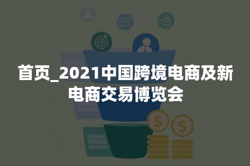 首页_2021中国跨境电商及新电商交易博览会