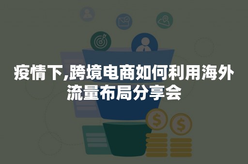 疫情下,跨境电商如何利用海外流量布局分享会