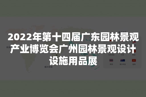 2022年第十四届广东园林景观产业博览会广州园林景观设计设施用品展