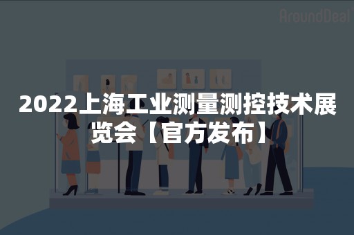 2022上海工业测量测控技术展览会【官方发布】