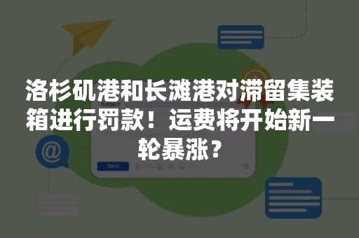 洛杉矶港和长滩港对滞留集装箱进行罚款！运费将开始新一轮暴涨？