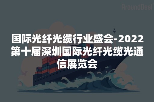 国际光纤光缆行业盛会-2022第十届深圳国际光纤光缆光通信展览会