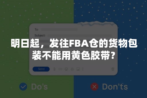 明日起，发往FBA仓的货物包装不能用黄色胶带？