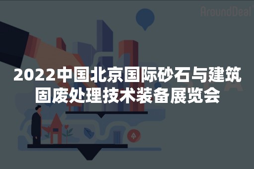 2022中国北京国际砂石与建筑固废处理技术装备展览会