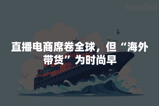 直播电商席卷全球，但“海外带货”为时尚早