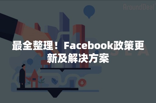 最全整理！Facebook政策更新及解决方案