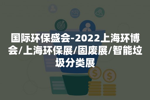 国际环保盛会-2022上海环博会/上海环保展/固废展/智能垃圾分类展