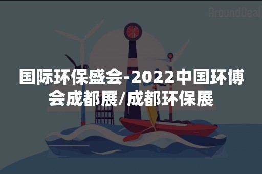 国际环保盛会-2022中国环博会成都展/成都环保展