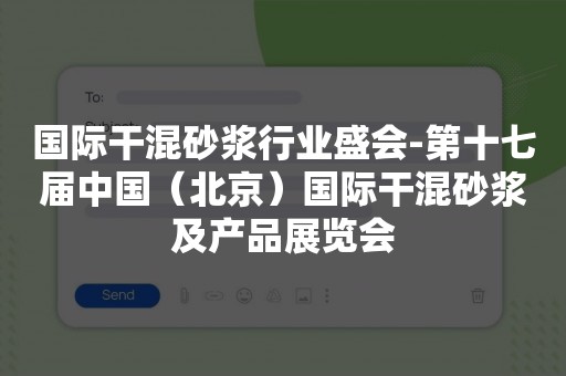 国际干混砂浆行业盛会-第十七届中国（北京）国际干混砂浆及产品展览会