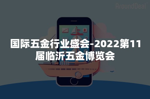 国际五金行业盛会-2022第11届临沂五金博览会