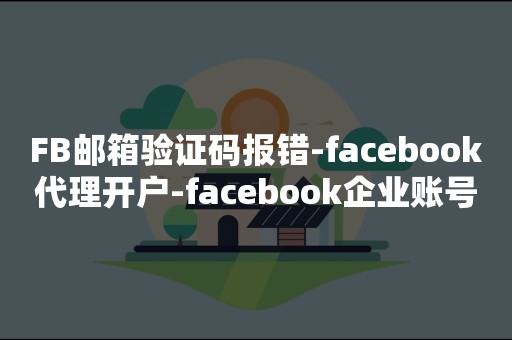 FB邮箱验证码报错-facebook代理开户-facebook企业账号