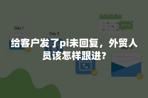 给客户发了pi未回复，外贸人员该怎样跟进？