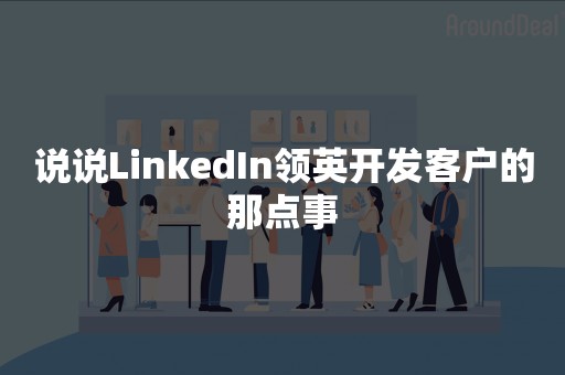 说说LinkedIn领英开发客户的那点事