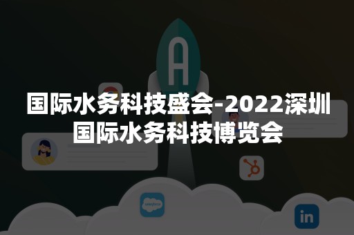 国际水务科技盛会-2022深圳国际水务科技博览会