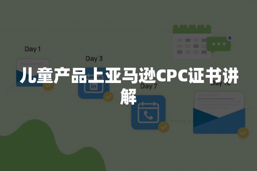 儿童产品上亚马逊CPC证书讲解