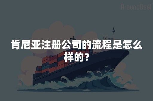 肯尼亚注册公司的流程是怎么样的？