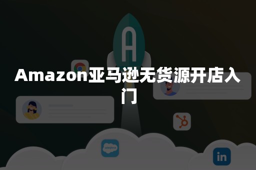 Amazon亚马逊无货源开店入门