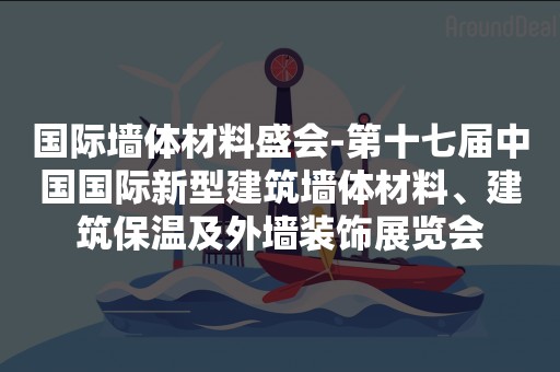 国际墙体材料盛会-第十七届中国国际新型建筑墙体材料、建筑保温及外墙装饰展览会