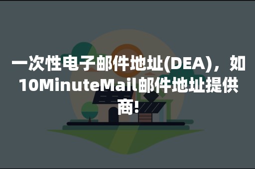 一次性电子邮件地址(DEA)，如10MinuteMail邮件地址提供商!